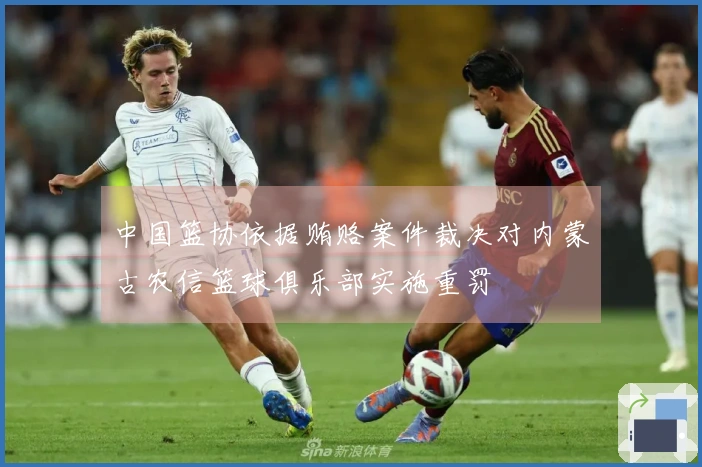 中国篮协依据贿赂案件裁决对内蒙古农信篮球俱乐部实施重罚