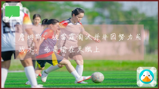 詹姆斯：被雷霆淘汰并非因努力或战术，而是输在天赋上