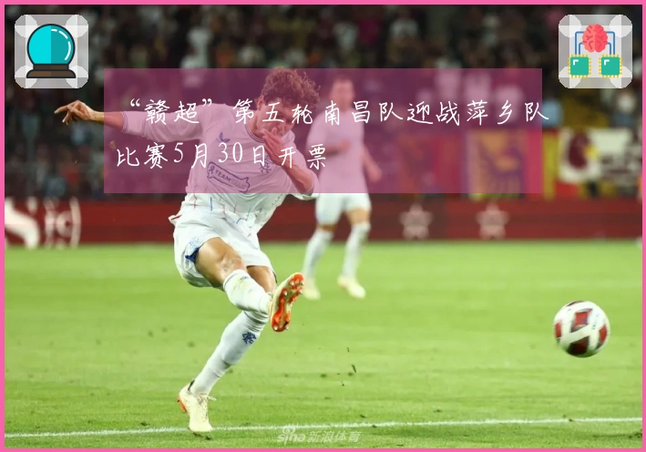 “赣超”第五轮南昌队迎战萍乡队比赛5月30日开票