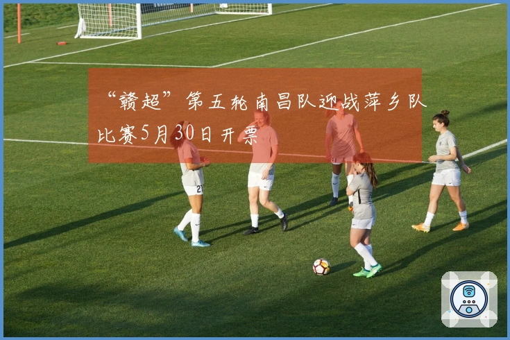 “赣超”第五轮南昌队迎战萍乡队比赛5月30日开票
